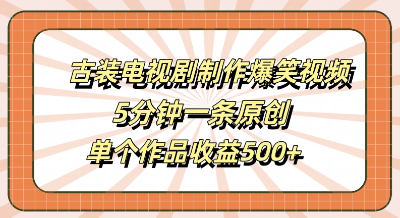 古装电视剧制作爆笑视频，5分钟一条原创，单个作品收益500+【揭秘】-MG轻创项目网