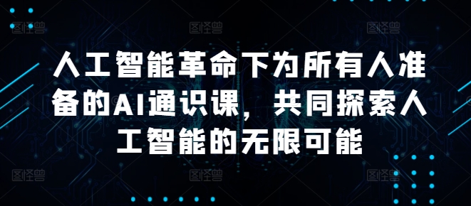 人工智能革命下为所有人准备的AI通识课，共同探索人工智能的无限可能-MG轻创项目网