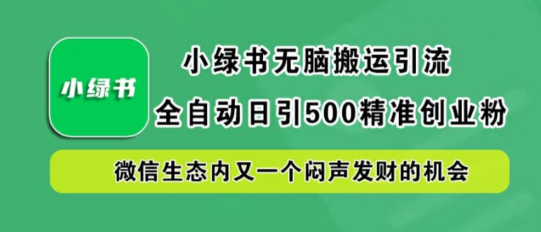 小绿书无脑搬运引流，全自动日引500精准创业粉，微信生态内又一个闷声发财的机会【揭秘】-MG轻创项目网