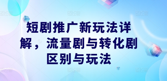 短剧推广新玩法详解，流量剧与转化剧区别与玩法-MG轻创项目网