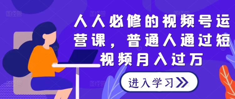 人人必修的视频号运营课，普通人通过短视频月入过万-MG轻创项目网