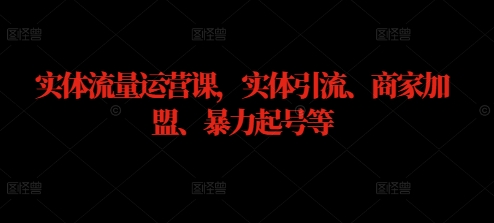 实体流量运营课，实体引流、商家加盟、暴力起号等-MG轻创项目网