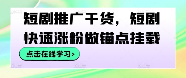 短剧推广干货，短剧快速涨粉做锚点挂载-MG轻创项目网