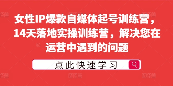 女性IP爆款自媒体起号训练营，14天落地实操训练营，解决您在运营中遇到的问题-MG轻创项目网