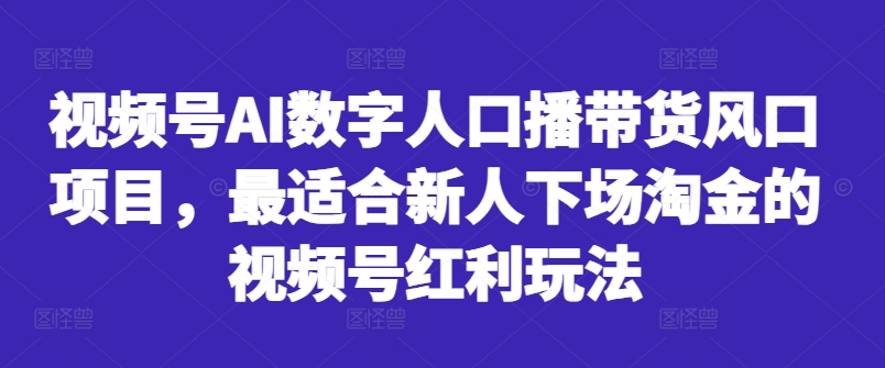 视频号AI数字人口播带货风口项目，最适合新人下场淘金的视频号红利玩法-MG轻创项目网