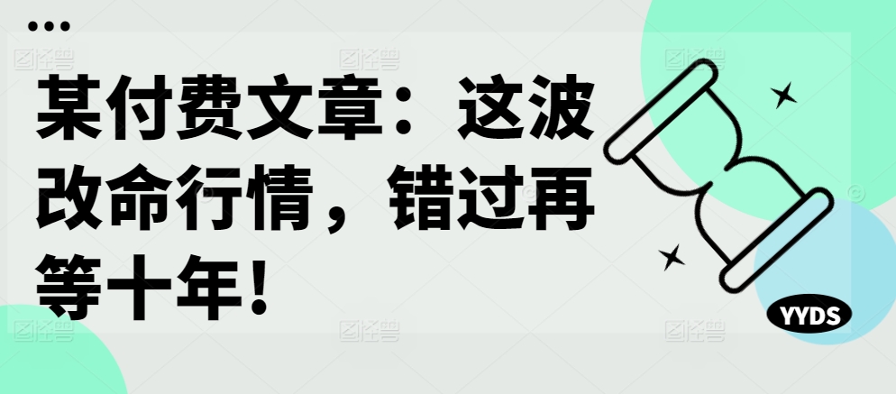 某付费文章：这波改命行情，错过再等十年!-MG轻创项目网