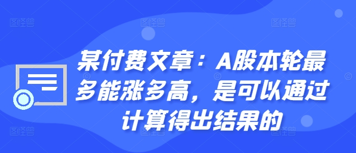 某付费文章：A股本轮最多能涨多高，是可以通过计算得出结果的-MG轻创项目网