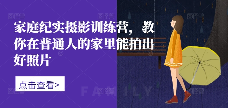 家庭纪实摄影训练营，教你在普通人的家里能拍出好照片-MG轻创项目网