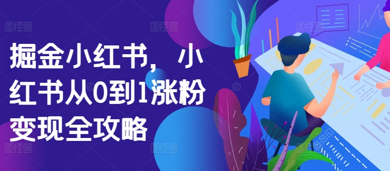 掘金小红书，小红书从0到1涨粉变现全攻略-MG轻创项目网