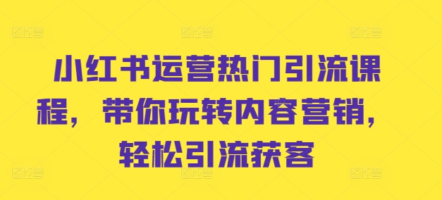 小红书运营热门引流课程，带你玩转内容营销，轻松引流获客-MG轻创项目网