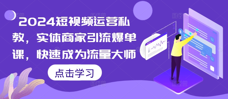 2024短视频运营私教，实体商家引流爆单课，快速成为流量大师-MG轻创项目网