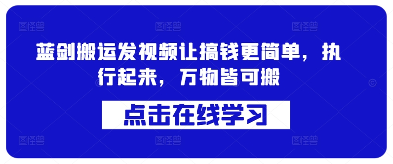 蓝剑搬运发视频让搞钱更简单，执行起来，万物皆可搬-MG轻创项目网